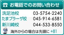 お電話でのお問い合わせは、洗足池校：03-5754-2240。たまプラーザ校：045-914-6581。新川崎校：044-533-8550まで。