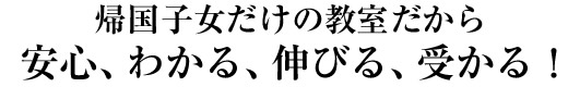 帰国子女だけの教室だから安心、わかる、伸びる、受かる！